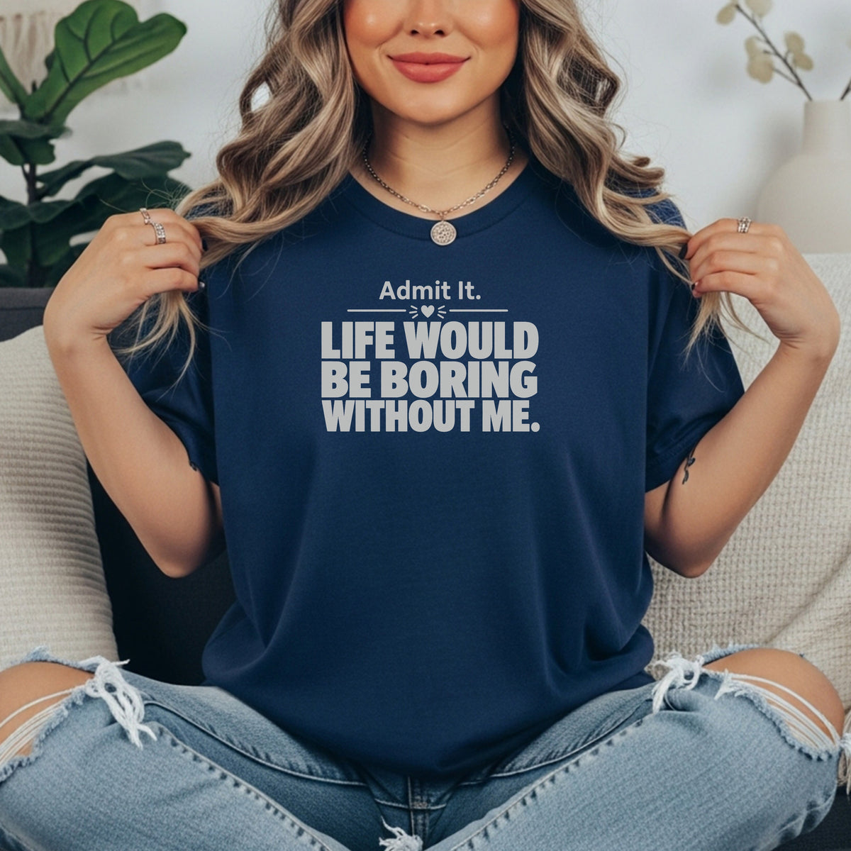 True Navy garment-dyed cotton tee printed with "Admit It, Life Would Be Boring Without Me".