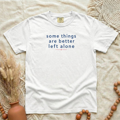 White garment-dyed cotton tee printed with "Some Things Are Better Left Alone".