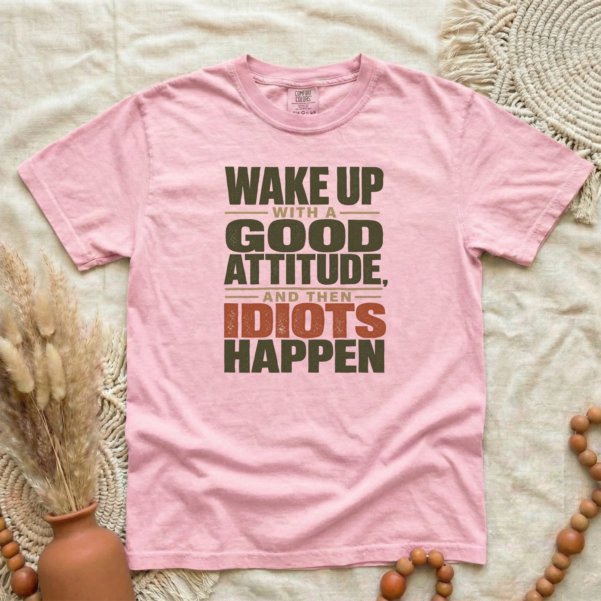Blossom garment-dyed cotton tee printed with "Wake Up With A Good Attitude, And Then Idiots Happen".