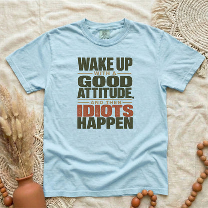 Chambray garment-dyed cotton tee printed with "Wake Up With A Good Attitude, And Then Idiots Happen".