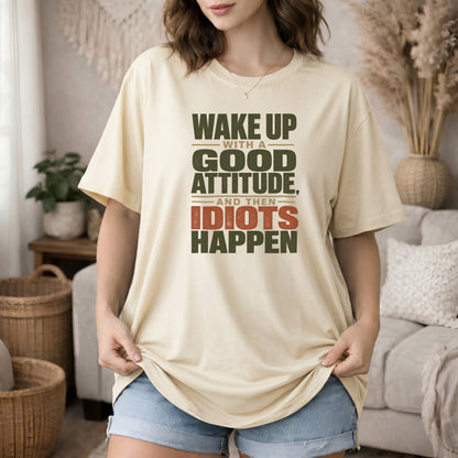 Ivory garment-dyed cotton tee printed with "Wake Up With A Good Attitude, And Then Idiots Happen".