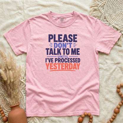 Blossom garment-dyed cotton tee printed with "Please Don't Talk To Me Until I've Processed Yesterday".