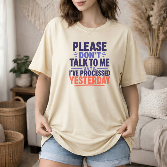Ivory garment-dyed cotton tee printed with "Please Don't Talk To Me Until I've Processed Yesterday".