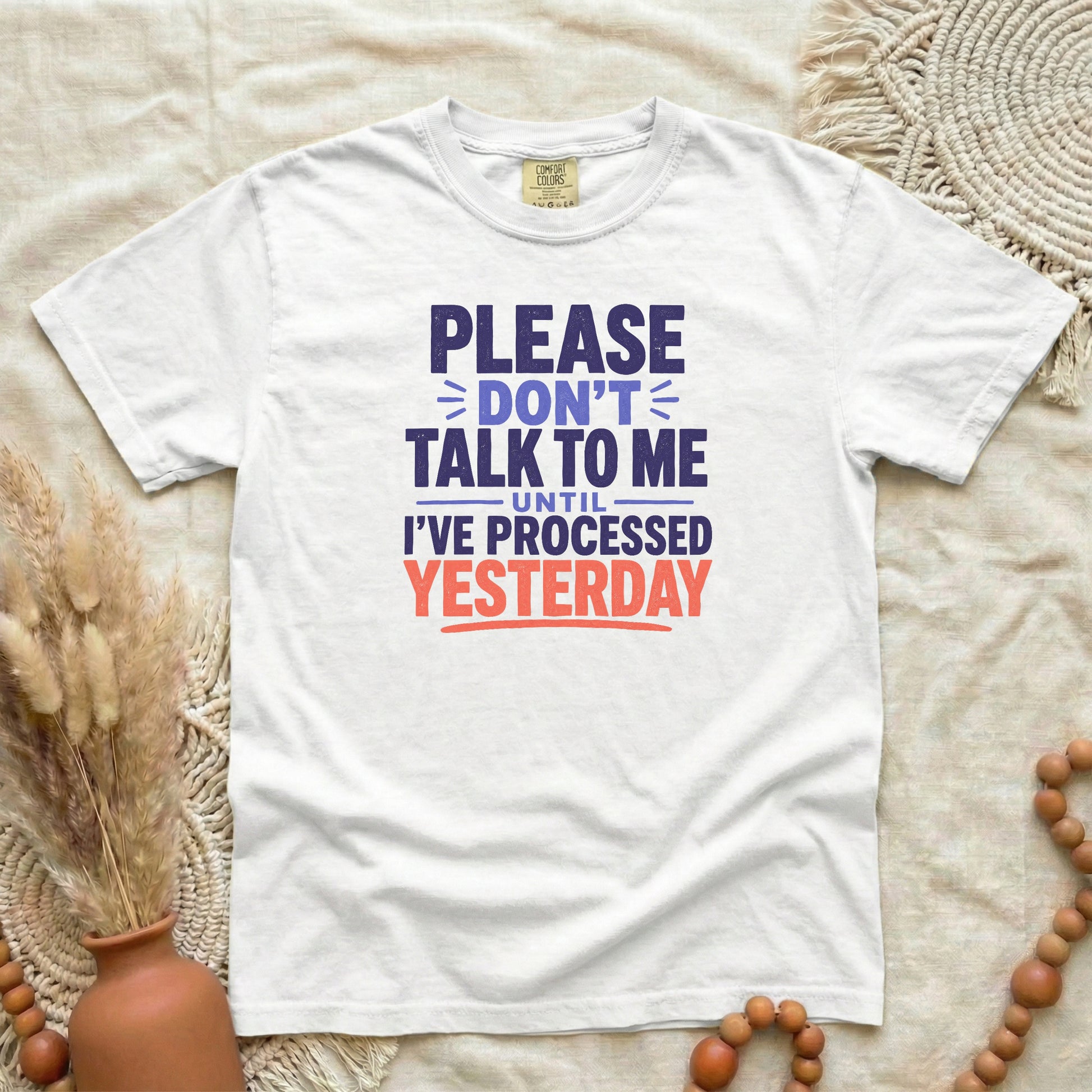 White garment-dyed cotton tee printed with "Please Don't Talk To Me Until I've Processed Yesterday".