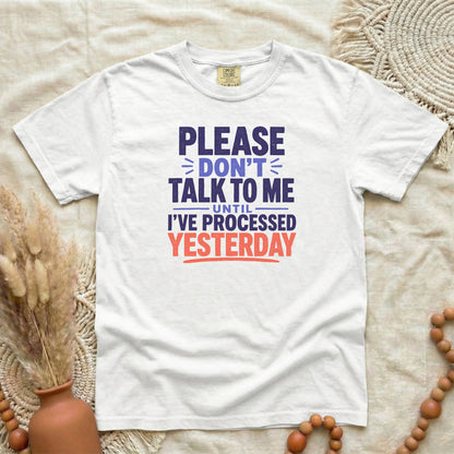 White garment-dyed cotton tee printed with "Please Don't Talk To Me Until I've Processed Yesterday".