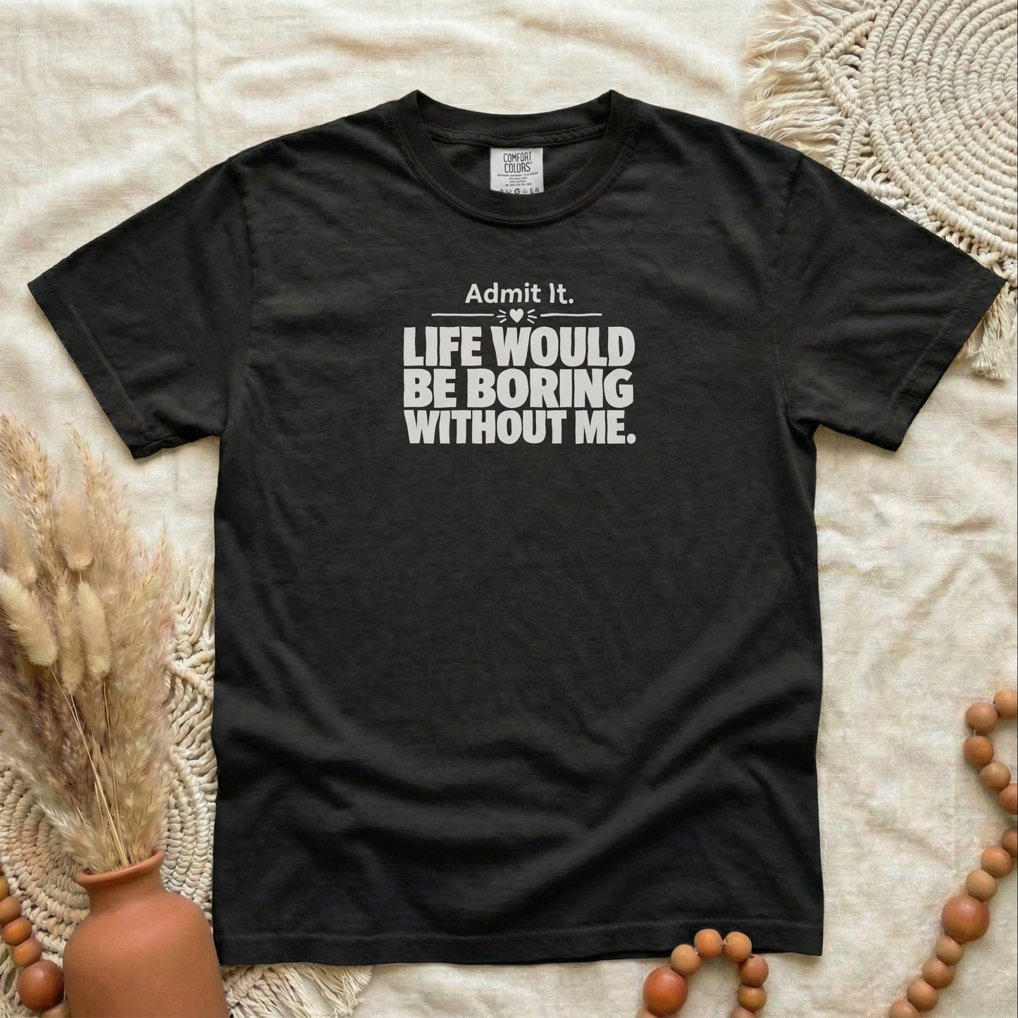 Black garment-dyed cotton tee printed with "Admit It, Life Would Be Boring Without Me".