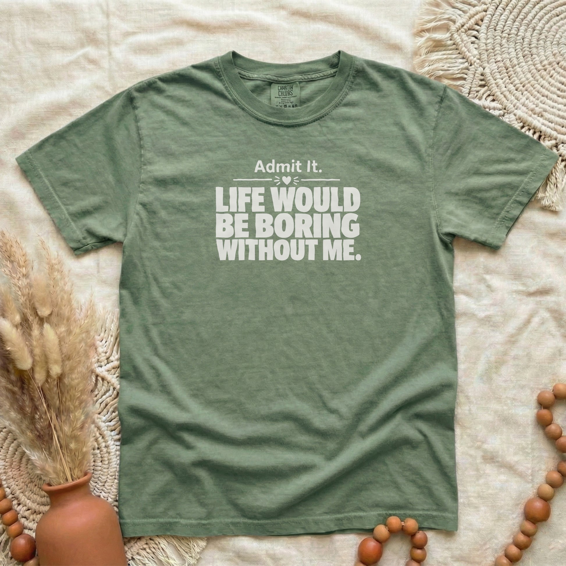 Hemp garment-dyed cotton tee printed with "Admit It, Life Would Be Boring Without Me".