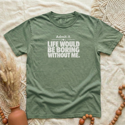 Hemp garment-dyed cotton tee printed with "Admit It, Life Would Be Boring Without Me".