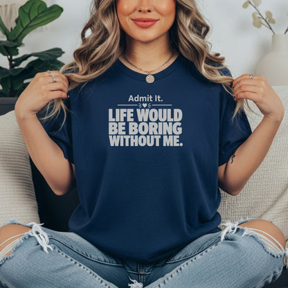 True Navy garment-dyed cotton tee printed with "Admit It, Life Would Be Boring Without Me".