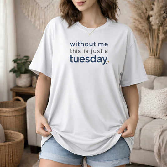 White garment-dyed cotton tee printed with "Without Me This Is Just A Tuesday".