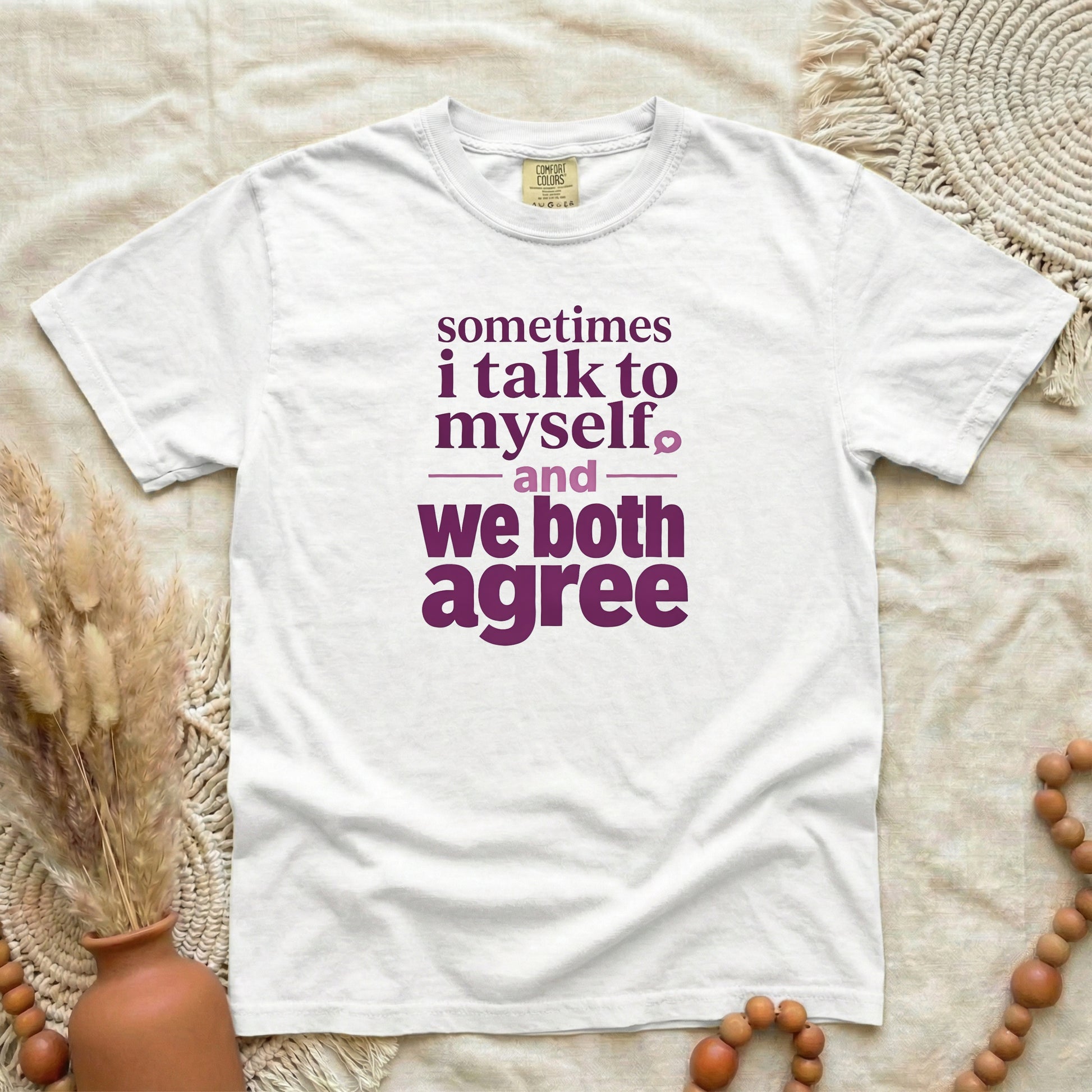 White garment-dyed cotton tee printed with "Sometimes I Talk To Myself, And We Both Agree".